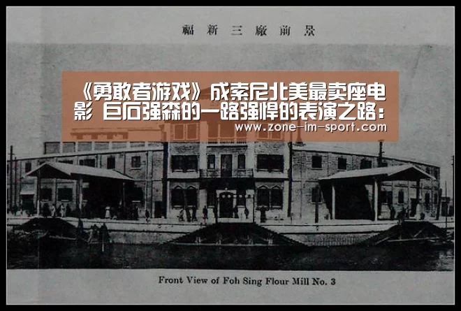 《勇敢者游戏》成索尼北美最卖座电影 巨石强森的一路强悍的表演之路:IM官网(图1) im体育官网
