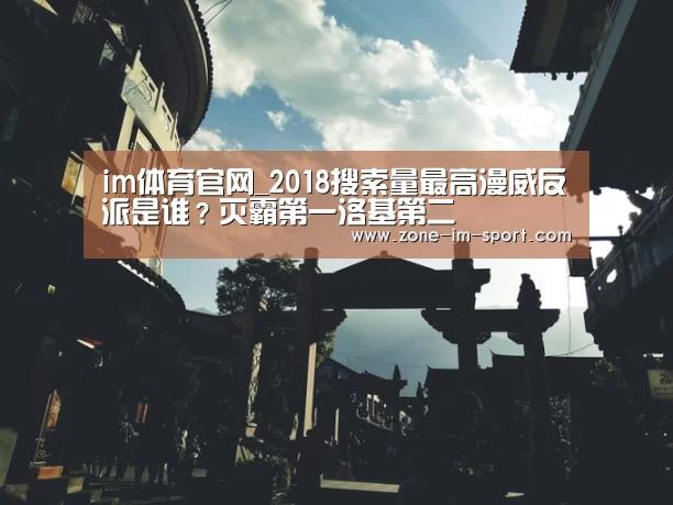 im体育官网_2018搜索量最高漫威反派是谁?灭霸第一洛基第二(图1) IM足球
