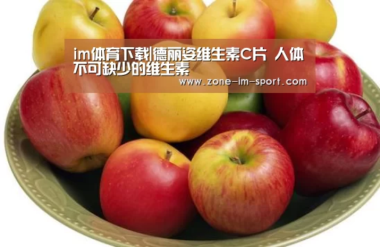 im体育下载|德丽姿维生素C片 人体不可缺少的维生素(图1) im体育官网