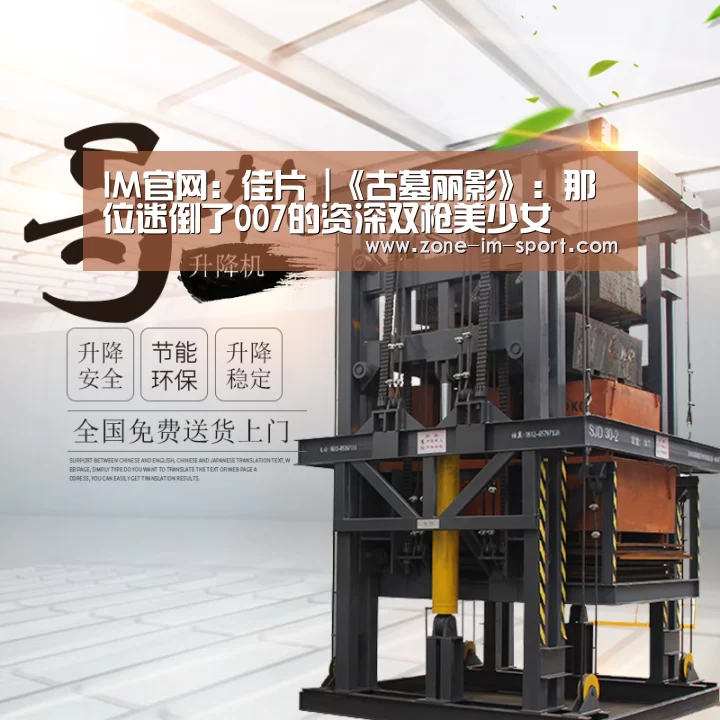 IM官网:佳片 |《古墓丽影》:那位迷倒了007的资深双枪美少女(图1) IM足球