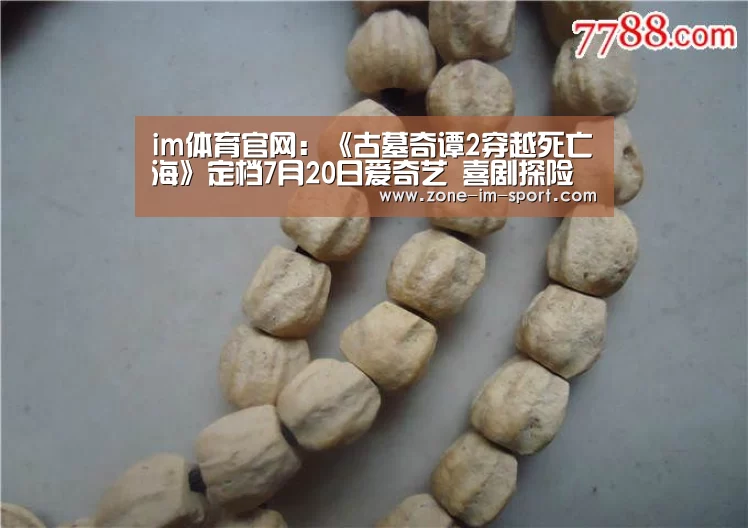im体育官网:《古墓奇谭2穿越死亡海》定档7月20日爱奇艺 喜剧探险爆笑来袭(图1) IM官网