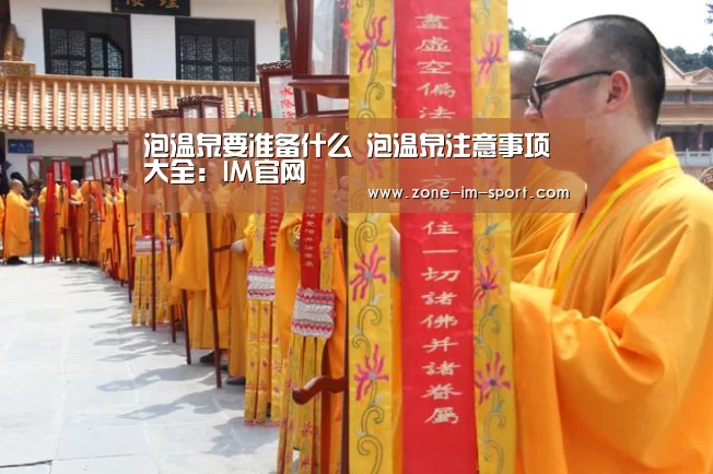 泡温泉要准备什么 泡温泉注意事项大全:IM官网(图1) IM官网
