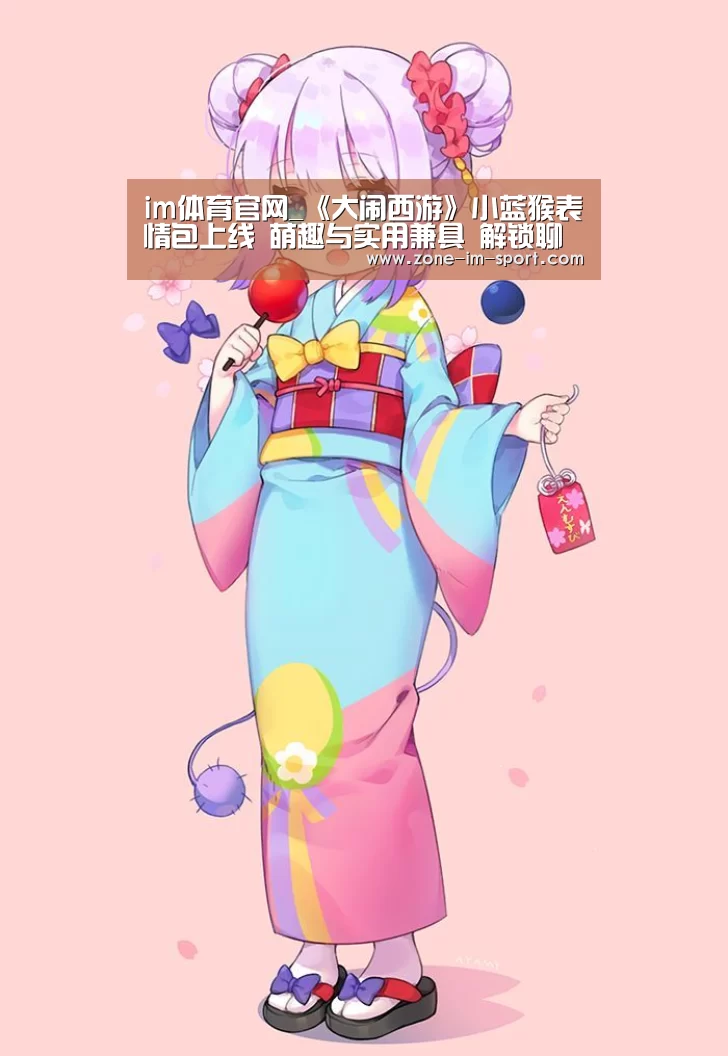 im体育官网_《大闹西游》小蓝猴表情包上线 萌趣与实用兼具 解锁聊天新体验(图1) IM官网
