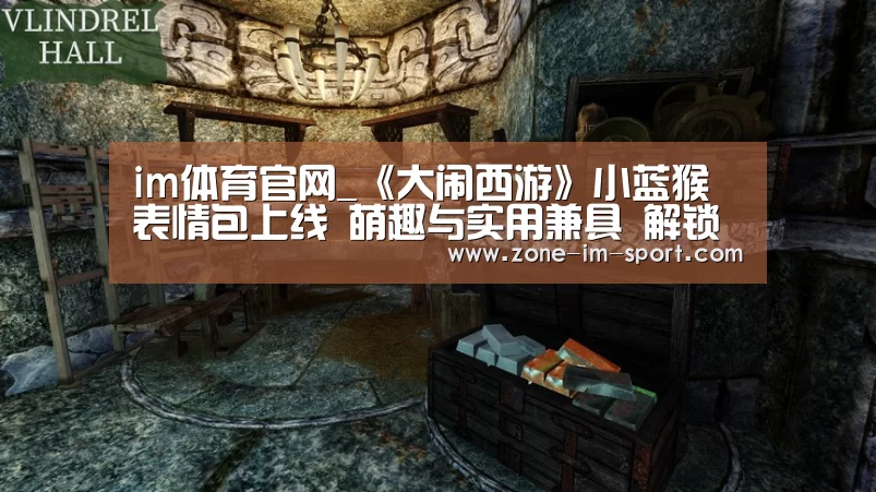 im体育官网_《大闹西游》小蓝猴表情包上线 萌趣与实用兼具 解锁聊天新体验(图4) im体育下载