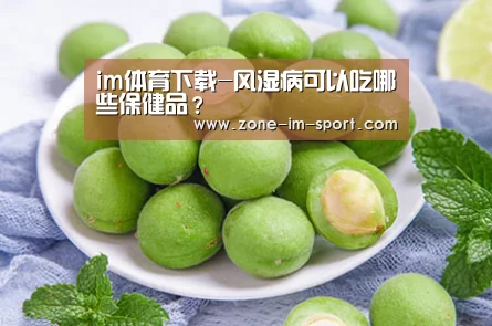 im体育下载-风湿病可以吃哪些保健品?(图1) im体育官网