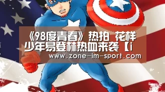 《98度青春》热拍 花样少年易登林热血来袭【im体育官网】(图2) im体育官网
